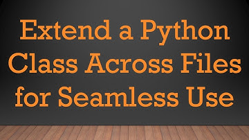 Extend a Python Class Across Files for Seamless Use