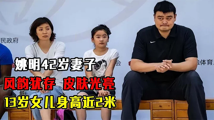 姚明家人現狀：42歲妻子風韻猶存、皮膚光亮，13歲女兒身高近2米 - 天天要聞