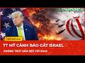 Nóng: TT Mỹ Trump cảnh báo gắt Israel không trút sấm sét “xé toạc” thời khắc hoà bình với Iran