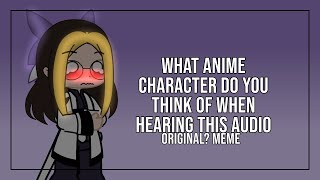 What anime character do you think of when hearing this audio meme || Gacha Club || Original?