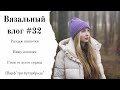 Вязальный влог #32