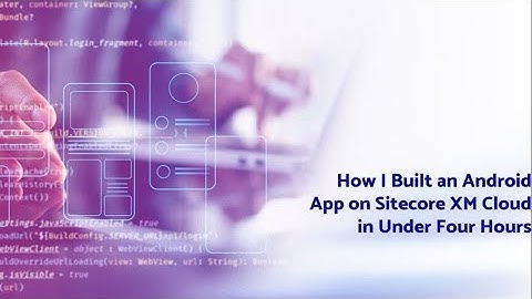 How I built an Android App on Sitecore XM Cloud in under 4 Hours