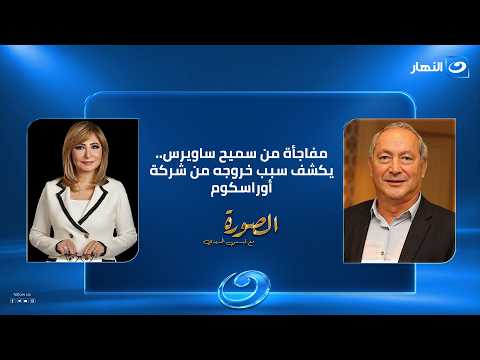 "خرجت من أوراسكوم".. سميح ساويرس يكشف لأول مرة تفاصيل ابتعاده عن الشركة