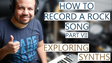 HOW TO RECORD A ROCK SONG - PART VII: Exploring Synth Sounds
