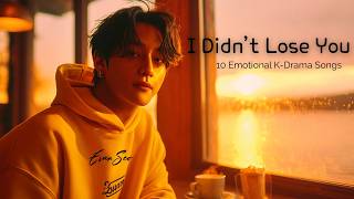 I Didn’t Lose You 💔 | 10 Emotional K-Drama OST Songs