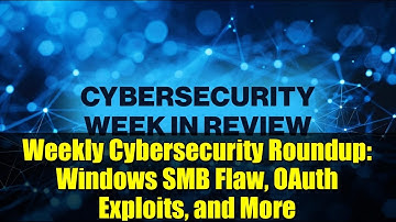 Weekly Cybersecurity Roundup: Windows SMB Flaw, OAuth Exploits, and More