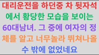대리운전을 하던중 차 뒷자석에서 황당한 모습을 보이는 60대남녀. 그 중에 여자의 정체를 알고 너무놀라 뛰쳐나올수 밖에 없었네요