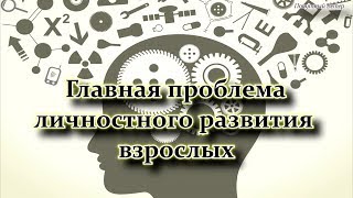 Главная проблема личностного развития взрослых. Величко М.В.