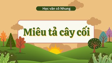 [HỌC VĂN CÔ NHUNG] - HƯỚNG DẪN VIẾT VĂN TẢ CÂY CỐI