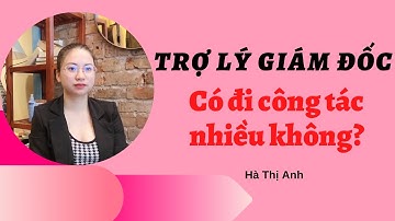 Trợ lý giám đốc có thường xuyên đi công tác không? | Hà Thị Anh
