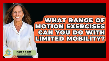 What Range Of Motion Exercises Can You Do With Limited Mobility? - Elder Care Support Network