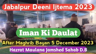 [Jabalpur Deeni Ijtema 2023] [ Iman Ki Daulat ] Maulana Jamshed SB || After Maghrib Bayan 5 Dec 2023