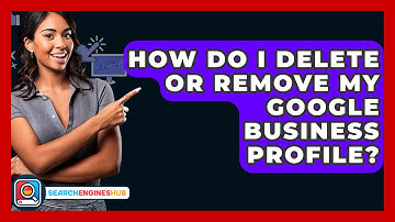How Do I Delete Or Remove My Google Business Profile? - SearchEnginesHub.com