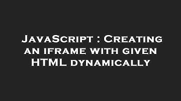 JavaScript : Creating an iframe with given HTML dynamically