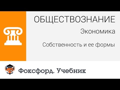 Обществознание. Экономика: Собственность и ее формы. Центр онлайн-обучения «Фоксфорд»