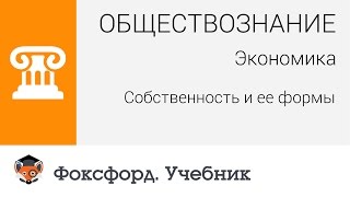 Обществознание. Экономика: Собственность и ее формы. Центр онлайн-обучения «Фоксфорд»