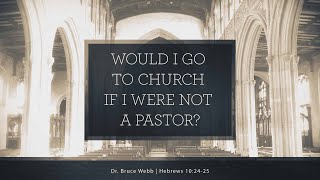 Would I Go To Church If I Were Not A Pastor? Hebrews 10:24-25 | 9:30 am May 19th Traditional Worship