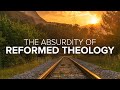 The absurdity of reformed theology