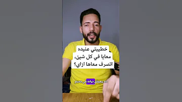 خطيبتي عنيده معايا في كل شيئ اتصرف معاها ازاي 