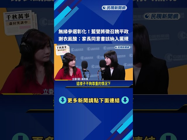 傳國民黨今天徵召魏平政 謝衣鳯:以後參選須附家長同意書－民視新聞