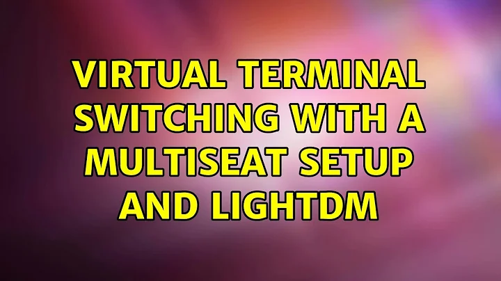 Ubuntu: Virtual Terminal switching with a multiseat setup and lightdm (2 Solutions!!)