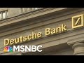 President Donald Trump & His Extensive Connections To Deutsche Bank | Velshi & Ruhle | MSNBC