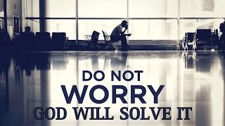 STOP WORRYING GOD WILL SOLVE YOUR PROBLEMS - CHRISTIAN MOTIVATION