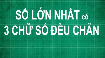 Cách tìm số lớn nhất có 3 chữ số đều là số chẵn | toán lớp 1 2 3 4 5 nâng cao