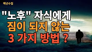 노후 자식에게 짐이 되지 않는 3가지방법/늙어서도 늘 보고싶은 부모가 되는방법/자식을 위해 부모가 꼭 알아야 하는것/