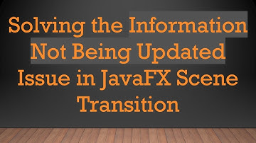 Solving the Information Not Being Updated Issue in JavaFX Scene Transition