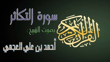 سورة التكاثر بصوت الشيخ أحمد بن علي العجمي