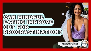Can Mindful Eating Improve CBT For Procrastination? - Cognitive Therapy Hub