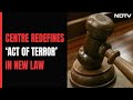 Centre Redefines Terrorism In New Criminal Code, Adds Fake Currency Cases