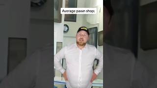 Pawn shops be like