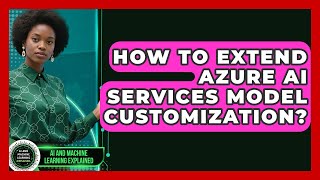 How To Extend Azure AI Services Model Customization? - AI and Machine Learning Explained