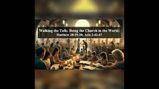Walking the Talk: Being the Church in the World: Matthew 28:19-20; Acts 2:42-47
