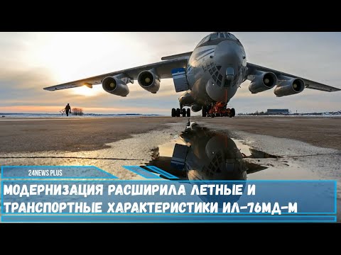 Модернизация Ил-76МД-М была очень глубокой и расширила его летные и транспортные возможности