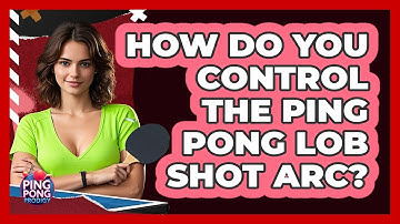 How Do You Control The Ping Pong Lob Shot Arc? - Ping Pong Prodigy