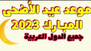 عااا.جل موعد عيد الأضحى المبارك 2023 في جميع الدول العربية والإسلامية