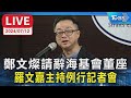 【LIVE】鄭文燦請辭海基會董座 羅文嘉主持例行記者會