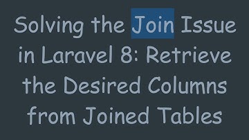 Solving the Join Issue in Laravel 8: Retrieve the Desired Columns from Joined Tables
