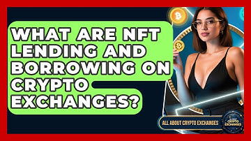 What Are NFT Lending And Borrowing On Crypto Exchanges? - All About Crypto Exchanges