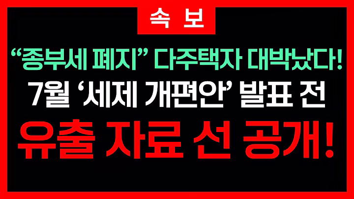 [속보] 이재명 정부, 종부세 폐지 상속세 인하? 역대급 대폭 개편 검토 중! 7월 말 발표 예정! 다주택자 분들 대박 필수 시청!