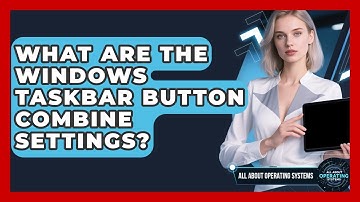 What Are The Windows Taskbar Button Combine Settings? - All About Operating Systems
