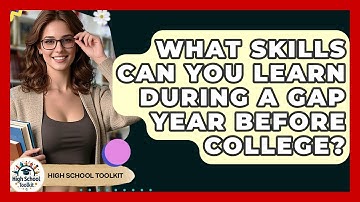 What Skills Can You Learn During A Gap Year Before College? - High School Toolkit