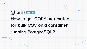 A Hasura Bit - How to get COPY automated for bulk CSV on a container running PostgreSQL?