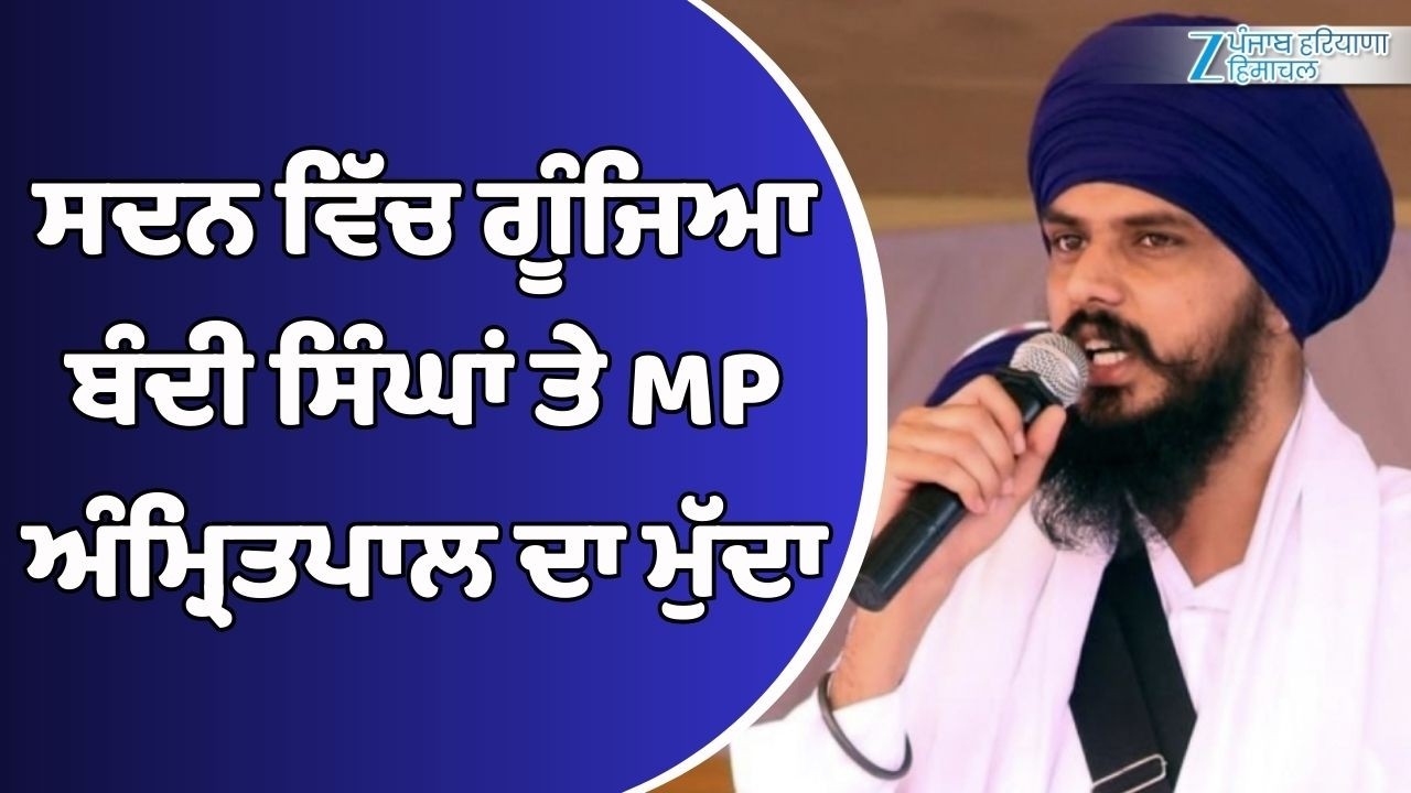 ਸਦਨ ਵਿੱਚ ਗੂੰਜਿਆ ਬੰਦੀ ਸਿੰਘਾਂ ਤੇ MP ਅੰਮ੍ਰਿਤਪਾਲ ਦਾ ਮੁੱਦਾ
