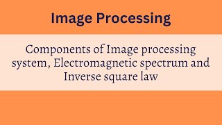 Image Processing - Components , Electromagnetic spectrum and Inverse square law.