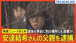 【父親･安達優季容疑者（37）を逮捕】事前に複数の場所に遺棄か/結希さんは当日朝まで生存確認/父親「当日学校付近まで運転」か/捜査本部設置 など【最新情報まとめ】