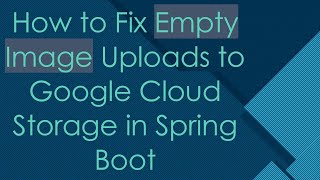 How to Fix Empty Image Uploads to Google Cloud Storage in Spring Boot